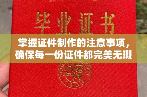西屯掌握证件制作的注意事项，确保每一份证件都完美无瑕